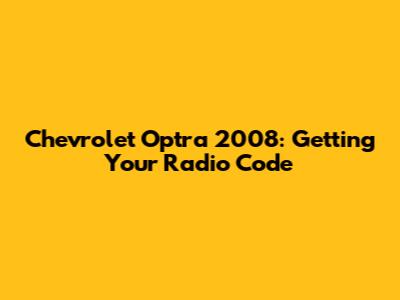 Chevrolet Optra 2008: Getting Your Radio Code