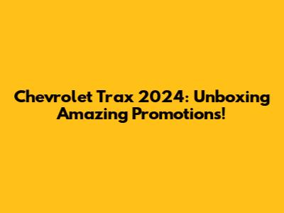 Chevrolet Trax 2024: Unboxing Amazing Promotions!