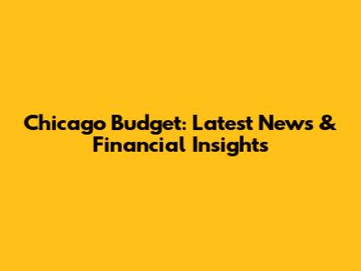 Chicago Budget: Latest News & Financial Insights