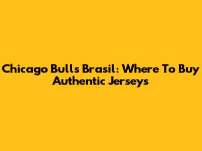 Chicago Bulls Brasil: Where To Buy Authentic Jerseys