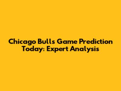 Chicago Bulls Game Prediction Today: Expert Analysis