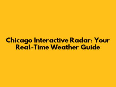 Chicago Interactive Radar: Your Real-Time Weather Guide