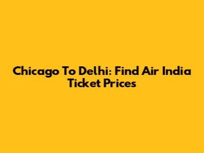 Chicago To Delhi: Find Air India Ticket Prices