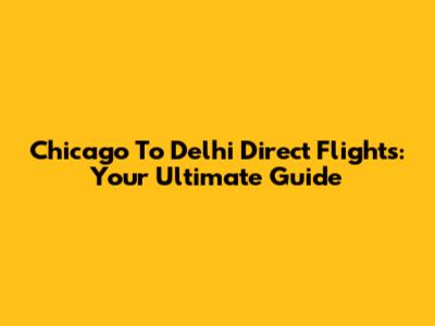 Chicago To Delhi Direct Flights: Your Ultimate Guide