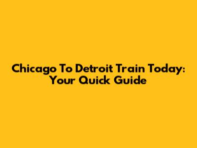 Chicago To Detroit Train Today: Your Quick Guide