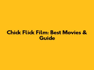Chick Flick Film: Best Movies & Guide