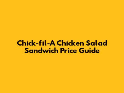 Chick-fil-A Chicken Salad Sandwich Price Guide