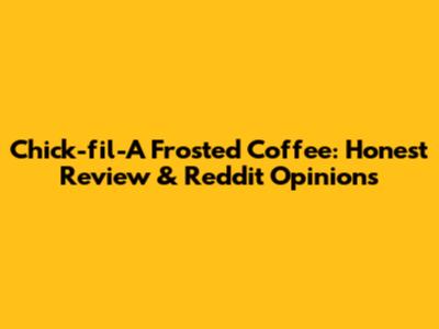 Chick-fil-A Frosted Coffee: Honest Review & Reddit Opinions