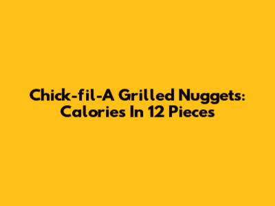 Chick-fil-A Grilled Nuggets: Calories In 12 Pieces