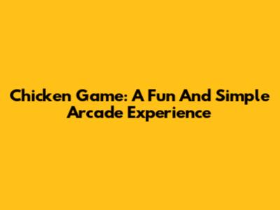 Chicken Game: A Fun And Simple Arcade Experience