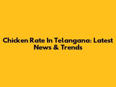 Chicken Rate In Telangana: Latest News & Trends