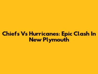 Chiefs Vs Hurricanes: Epic Clash In New Plymouth