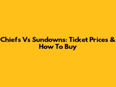 Chiefs Vs Sundowns: Ticket Prices & How To Buy