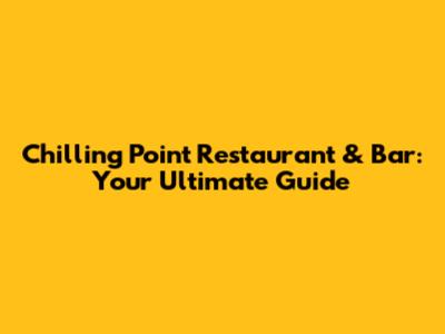 Chilling Point Restaurant & Bar: Your Ultimate Guide