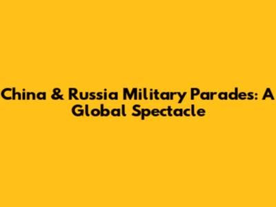 China & Russia Military Parades: A Global Spectacle