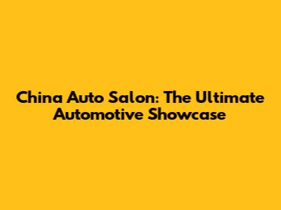 China Auto Salon: The Ultimate Automotive Showcase