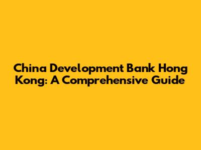 China Development Bank Hong Kong: A Comprehensive Guide