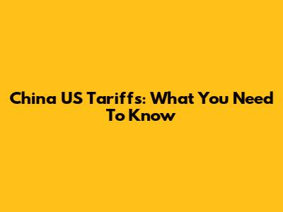China US Tariffs: What You Need To Know