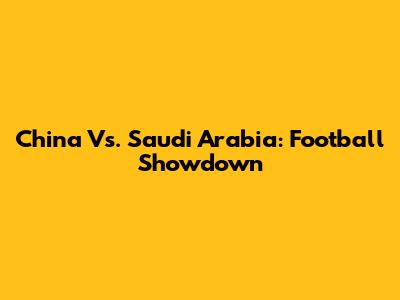 China Vs. Saudi Arabia: Football Showdown
