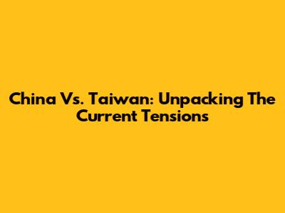 China Vs. Taiwan: Unpacking The Current Tensions