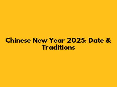 Chinese New Year 2025: Date & Traditions