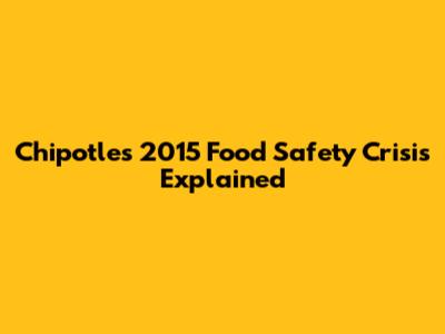 Chipotle's 2015 Food Safety Crisis Explained
