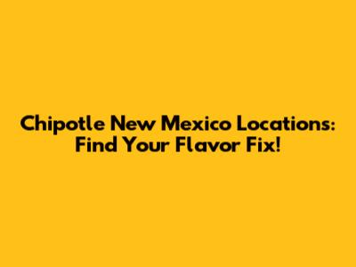 Chipotle New Mexico Locations: Find Your Flavor Fix!