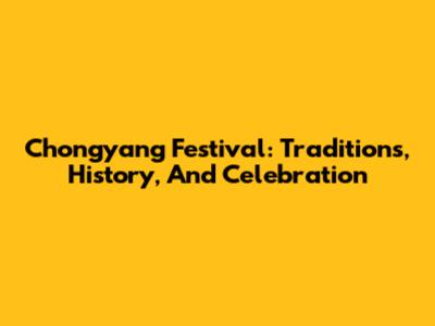 Chongyang Festival: Traditions, History, And Celebration