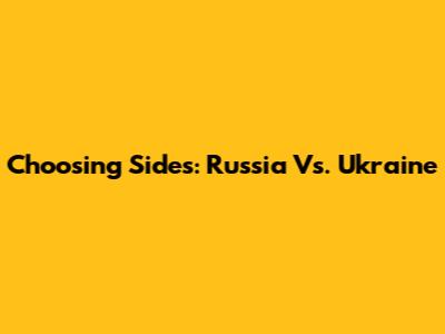 Choosing Sides: Russia Vs. Ukraine