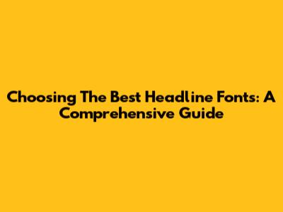 Choosing The Best Headline Fonts: A Comprehensive Guide
