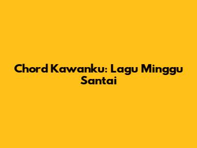 Chord Kawanku: Lagu Minggu Santai