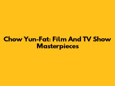 Chow Yun-Fat: Film And TV Show Masterpieces