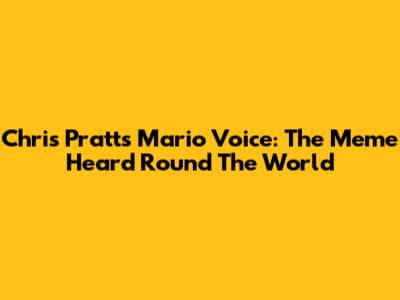 Chris Pratt's Mario Voice: The Meme Heard 'Round The World
