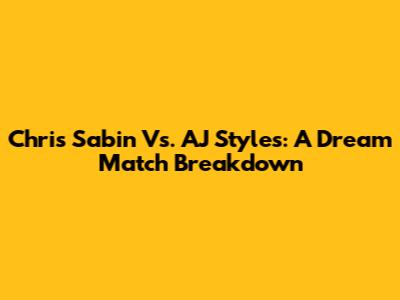 Chris Sabin Vs. AJ Styles: A Dream Match Breakdown
