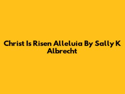 Christ Is Risen Alleluia By Sally K Albrecht