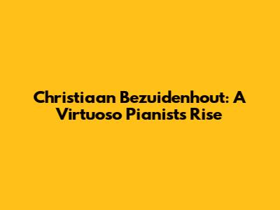 Christiaan Bezuidenhout: A Virtuoso Pianist's Rise