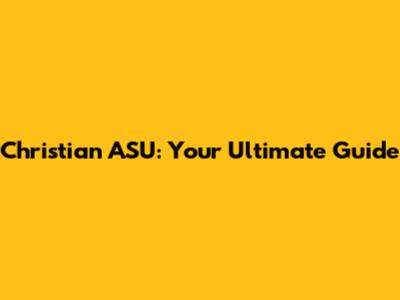 Christian ASU: Your Ultimate Guide