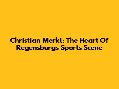 Christian Merkl: The Heart Of Regensburg's Sports Scene