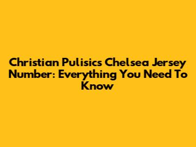 Christian Pulisic's Chelsea Jersey Number: Everything You Need To Know