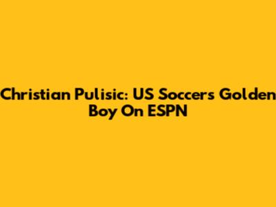 Christian Pulisic: US Soccer's Golden Boy On ESPN