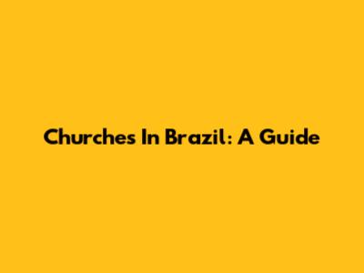 Churches In Brazil: A Guide