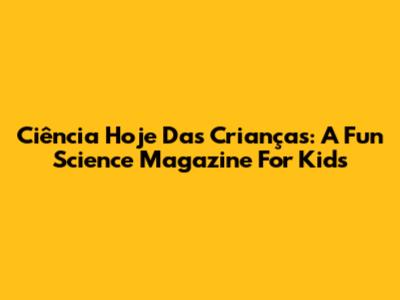 Ciência Hoje Das Crianças: A Fun Science Magazine For Kids