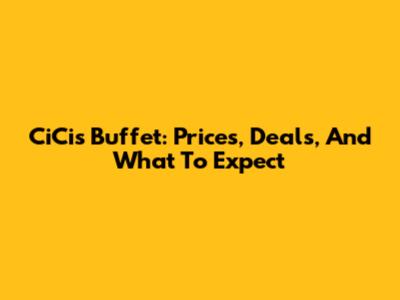 CiCi's Buffet: Prices, Deals, And What To Expect