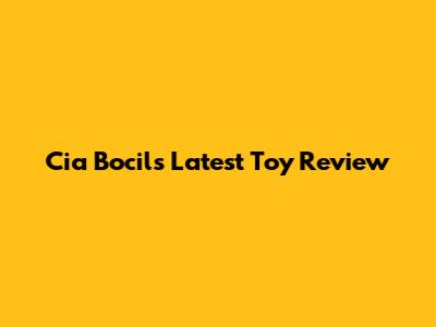 Cia Bocil's Latest Toy Review