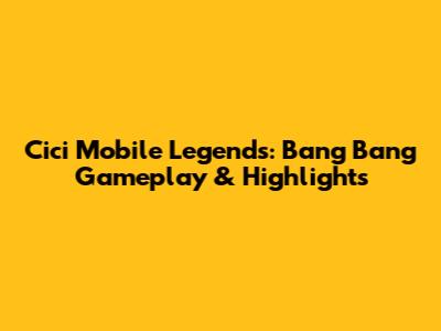 Cici Mobile Legends: Bang Bang Gameplay & Highlights