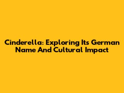 Cinderella: Exploring Its German Name And Cultural Impact