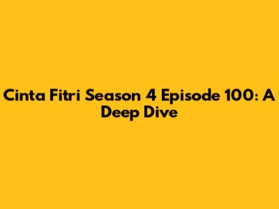 Cinta Fitri Season 4 Episode 100: A Deep Dive