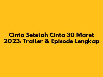 Cinta Setelah Cinta 30 Maret 2023: Trailer & Episode Lengkap
