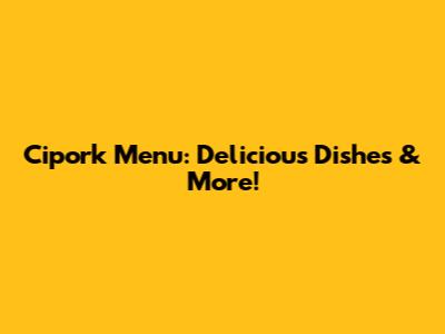 Cipork Menu: Delicious Dishes & More!