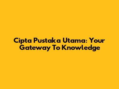 Cipta Pustaka Utama: Your Gateway To Knowledge